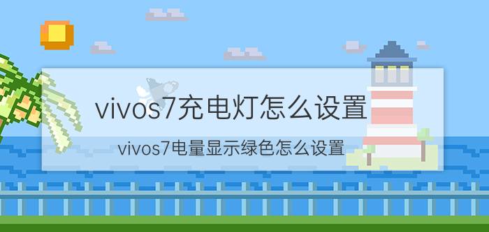 vivos7充电灯怎么设置 vivos7电量显示绿色怎么设置？